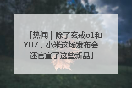 热闻｜除了玄戒o1和YU7，小米这场发布会还官宣了这些新品